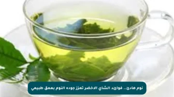 نوم هادئ.. فوائد الشاي الأخضر تعزز جودة النوم بعمق طبيعي